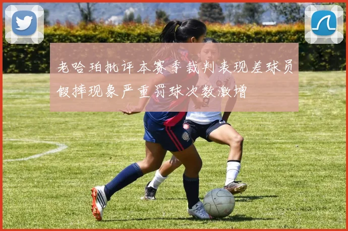 老哈珀批评本赛季裁判表现差球员假摔现象严重罚球次数激增
