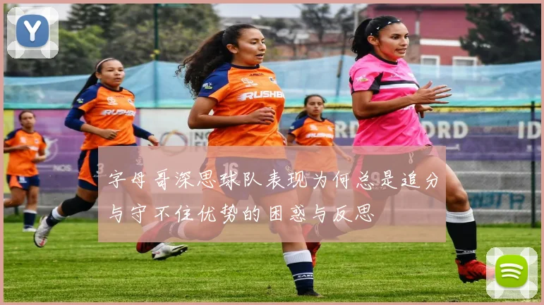 字母哥深思球队表现为何总是追分与守不住优势的困惑与反思