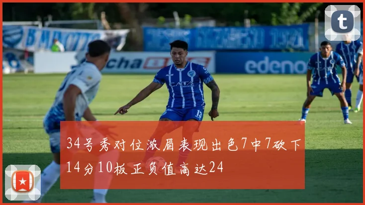 34号秀对位浓眉表现出色7中7砍下14分10板正负值高达24