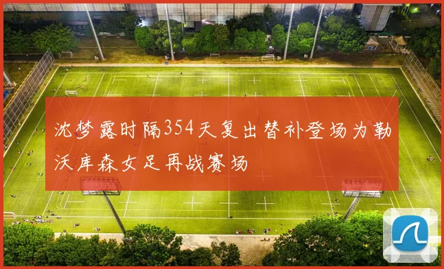 沈梦露时隔354天复出替补登场为勒沃库森女足再战赛场