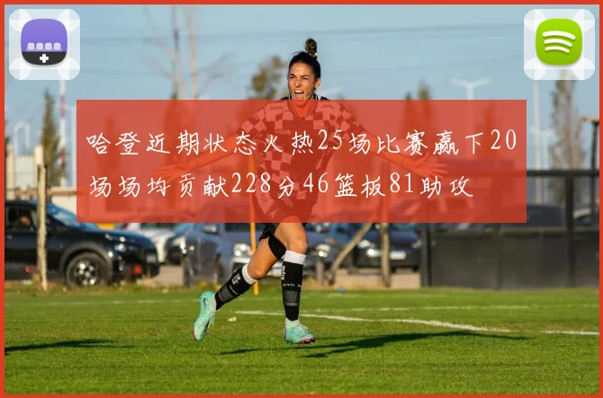 哈登近期状态火热25场比赛赢下20场场均贡献228分46篮板81助攻