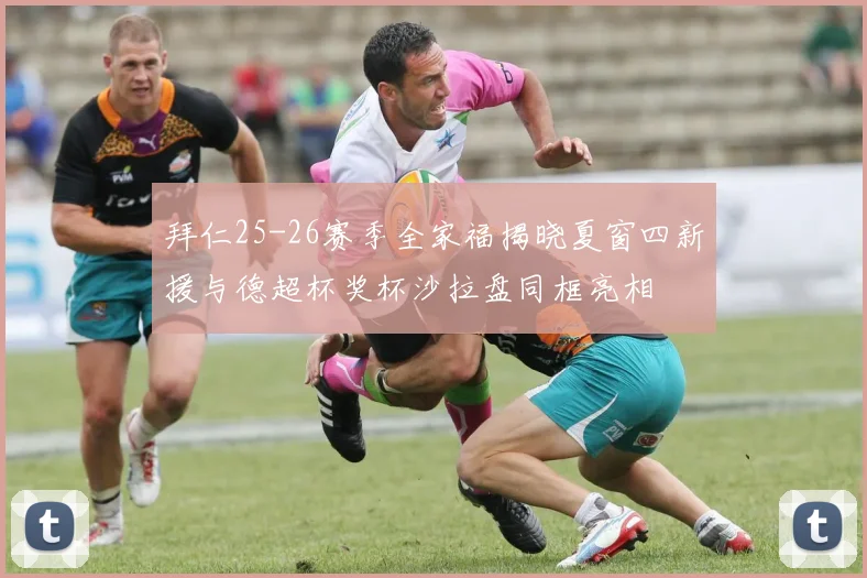 拜仁25-26赛季全家福揭晓夏窗四新援与德超杯奖杯沙拉盘同框亮相