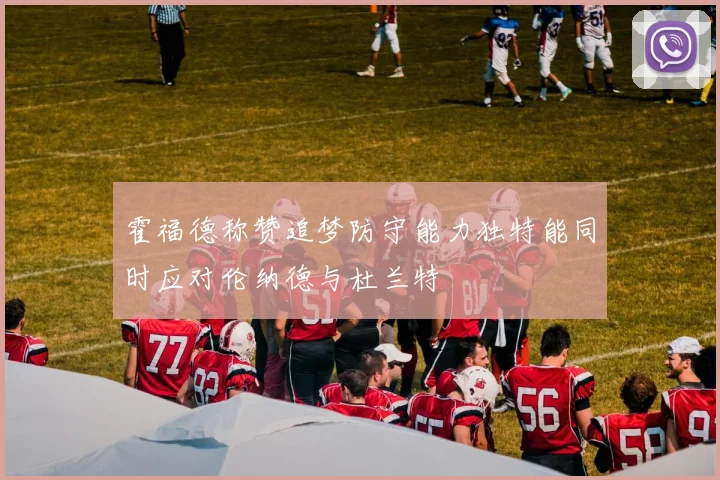 霍福德称赞追梦防守能力独特能同时应对伦纳德与杜兰特