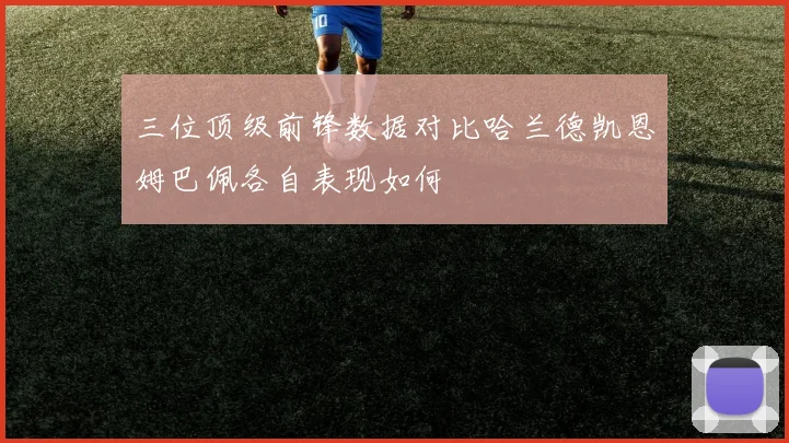 三位顶级前锋数据对比哈兰德凯恩姆巴佩各自表现如何