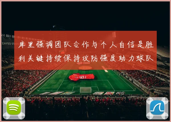 库里强调团队合作与个人自信是胜利关键持续保持攻防强度助力球队成功