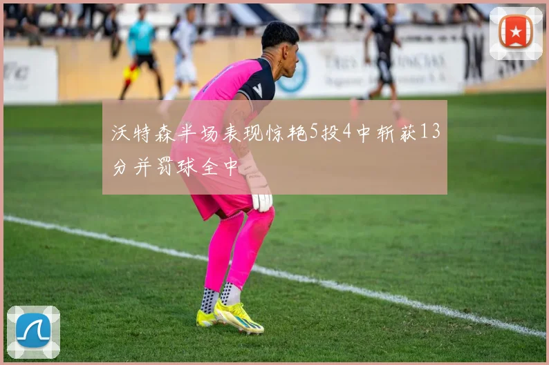 沃特森半场表现惊艳5投4中斩获13分并罚球全中