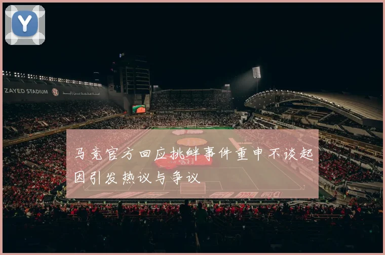 马竞官方回应挑衅事件重申不谈起因引发热议与争议