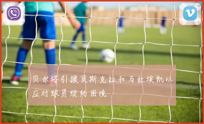 贝尔塔引援莫斯克拉和马杜埃凯以应对球员续约困境