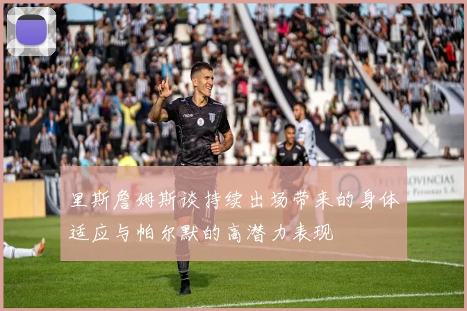 里斯詹姆斯谈持续出场带来的身体适应与帕尔默的高潜力表现