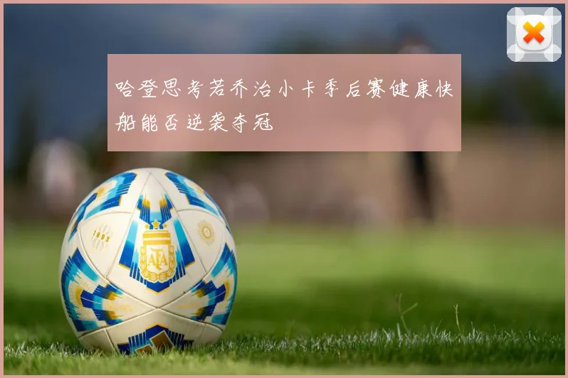 哈登思考若乔治小卡季后赛健康快船能否逆袭夺冠