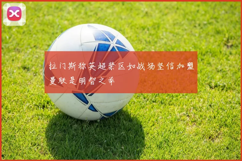 拉门斯称英超禁区如战场坚信加盟曼联是明智之举